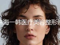 珠海一韩医疗美容整形诊所价格收费表2024最新附纹眉绣眉案例