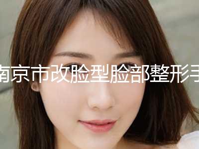 南京市改脸型脸部整形手术价目表全新版本介绍(改脸型脸部整形手术均价为：33106元)