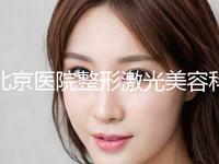 北京医院整形激光美容科收费明细查看附光纤热塑案例