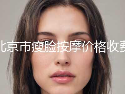 北京市瘦脸按摩价格收费表2024C位出道(近6个月均价为：3551元)