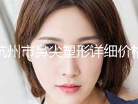 杭州市鼻尖塑形详细价格表公开(近6个月均价为：15558元)