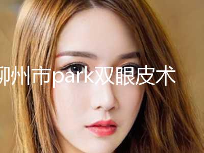 柳州市park双眼皮术价格表2024经典项目揭开-近8个月均价为6872元