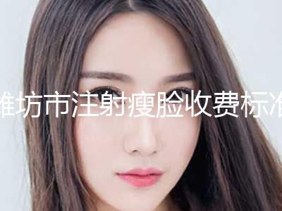 潍坊市注射瘦脸收费标准全新一览-潍坊市注射瘦脸整容手术价格
