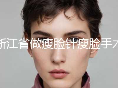浙江省做瘦脸针瘦脸手术价格价位表热门新版爆出(近6个月均价为：9530元)