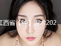 江西省【种】眉术2024收费表一览(12月-5月均价为：7806元)
