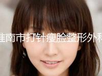 淮南市打针瘦脸整形外科价格表(收费标准)公开-近8个月均价为4732元