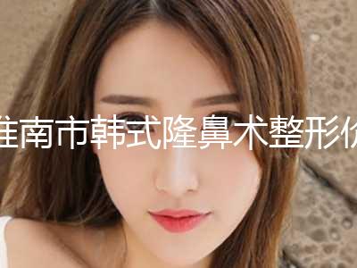 淮南市韩式隆鼻术整形价格表公布(2024年5月均价为：29832元）