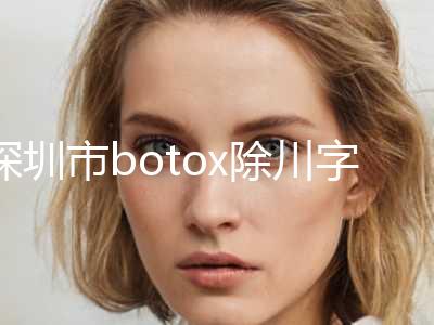 深圳市botox除川字纹价位表全新内部曝出(近6个月均价为：5949元)