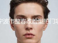 宁波市整容改脸型热门项目价格明细公示(8月-3月均价为：213139元)