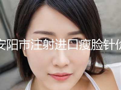 安阳市注射进口瘦脸针价格表(费用)热门项目推荐 (近6个月均价为：5294元)