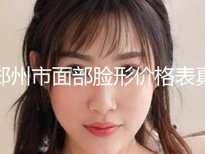 郑州市面部脸形价格表真正新版本出炉啦(近6个月均价为：20186元)