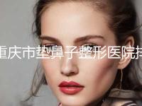 重庆市垫鼻子整形医院排名前十快速盘点-重庆玛舜医疗美容诊所技术首屈一指的好
