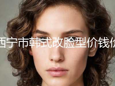 西宁市韩式改脸型价钱价格表公布-西宁市韩式改脸型价格及术后护理