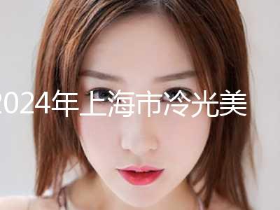 2024年上海市冷光美白实力盘点十家正规名单-上海市冷光美白口腔医院