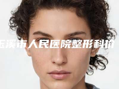 玉溪市人民医院整形科价位表新版详细一览-擅长项目鼻尖修复等