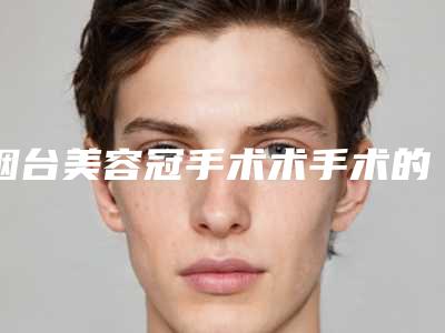 烟台美容冠手术术手术的适宜人群有哪些