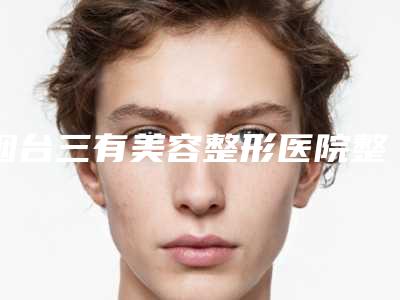烟台三有美容整形医院整形收费标准全新曝光2025-点穴位去眼袋法案例