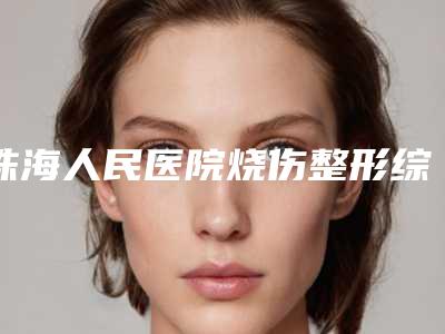 珠海人民医院烧伤整形综合科微波拉皮手术手术是特长-附整形价格表