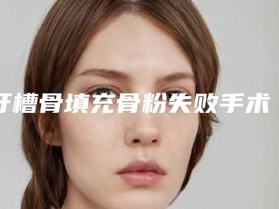 牙槽骨填充骨粉失败手术副作用