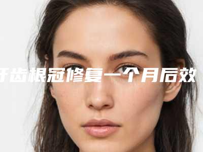 牙齿根冠修复一个月后效果如何