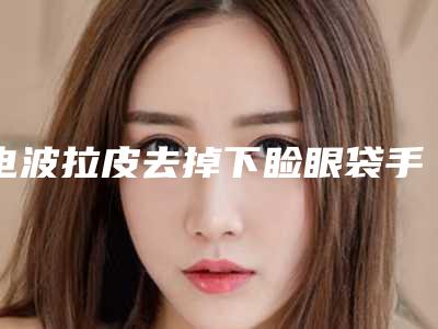 电波拉皮去掉下睑眼袋手术会出现副作用吗