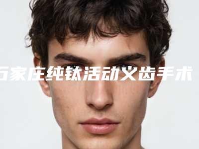 石家庄纯钛活动义齿手术过程及术后护理