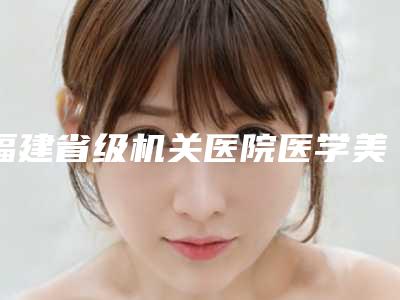 福建省级机关医院医学美容科价格(价目)2025焕然一新附做假体隆胸出来案例