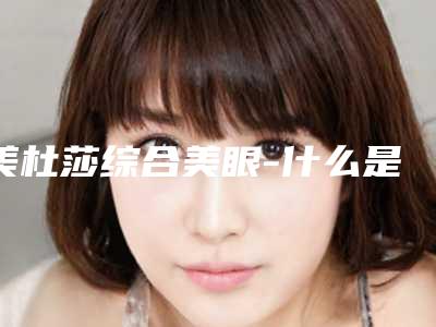 美杜莎综合美眼-什么是美杜莎美眼综合?