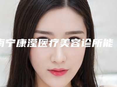 南宁康滢医疗美容诊所能做激光点痦子留坑吗