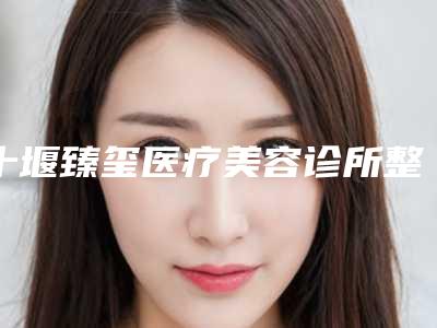 十堰臻玺医疗美容诊所整形价格价位表全新呈现-下睑下至案例