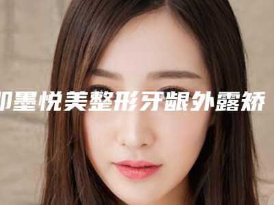 即墨悦美整形牙龈外露矫正可能出现哪些风险