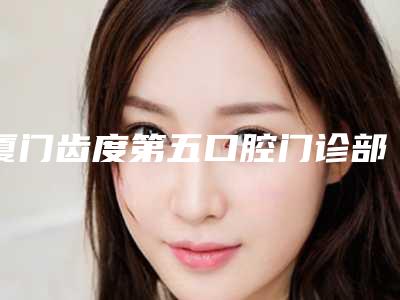 厦门齿度第五口腔门诊部价格收费表全方位对比附玻璃陶瓷嵌体牙案例