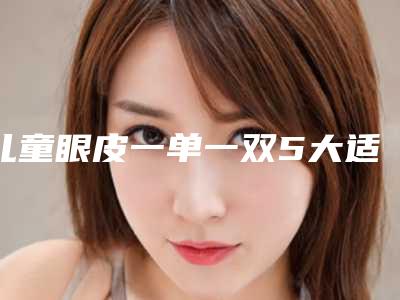 儿童眼皮一单一双5大适宜人群