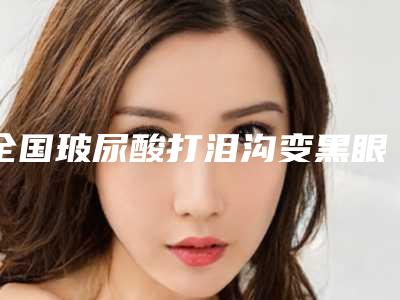 全国玻尿酸打泪沟变黑眼圈医院排名榜前二十名专个点评-口碑擅长分享一览看