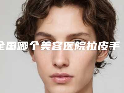 全国哪个美容医院拉皮手术改善眼袋好:拉皮手术改善眼袋医院前50强强榜详细科普别错过