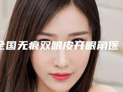 全国无痕双眼皮开眼角医院推荐:无痕双眼皮开眼角医院前50强综合一览