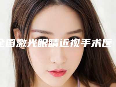 全国激光眼睛近视手术医院排行榜前十哪家比较靠谱-价格收费合理化