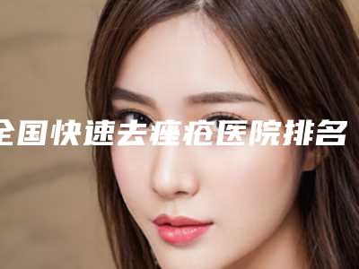全国快速去痤疮医院排名top20强汇总公示-技术稳扎稳打