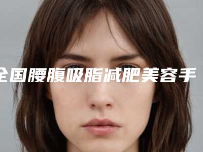 全国腰腹吸脂减肥美容手术医院在榜清单二十强深度测评-没让我们失望