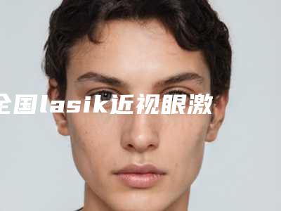 全国lasik近视眼激光手术医院上榜清单前二十佳全面汇总-网友点评好