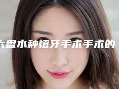 六盘水种植牙手术手术的方法及费用