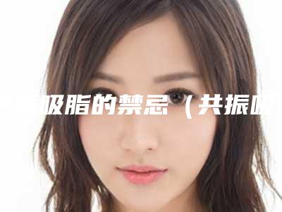 共振吸脂的禁忌（共振吸脂术）