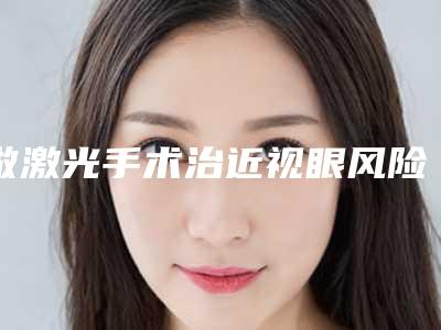 做激光手术治近视眼风险及后遗症