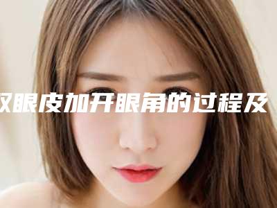 双眼皮加开眼角的过程及副作用