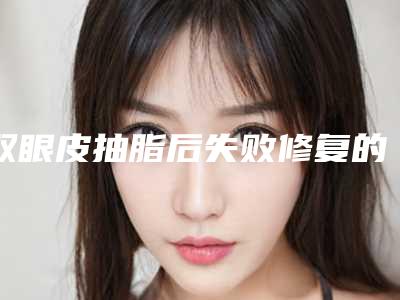 双眼皮抽脂后失败修复的适应人群(双眼皮抽脂术的适宜与禁忌人群有哪些)