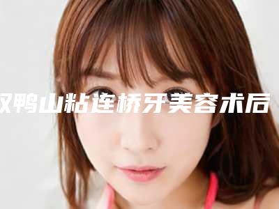 双鸭山粘连桥牙美容术后要如何护理