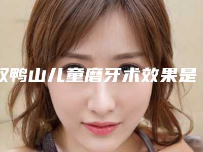 双鸭山儿童磨牙术效果是长期的