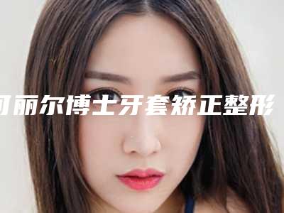 可丽尔博士牙套矫正整形美容适合人群是哪些