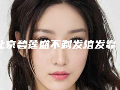北京碧莲盛不剃发植发靠谱吗技术怎么样植发案例分享
