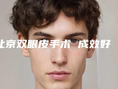 北京双眼皮手术 成效好不好